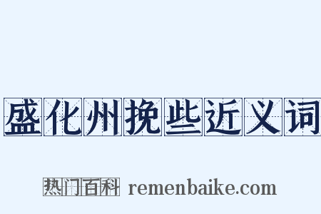盛化州挽些近义词是什么意思的图片